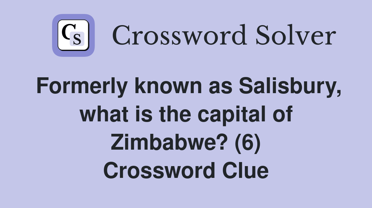 Formerly known as Salisbury, what is the capital of Zimbabwe? (6